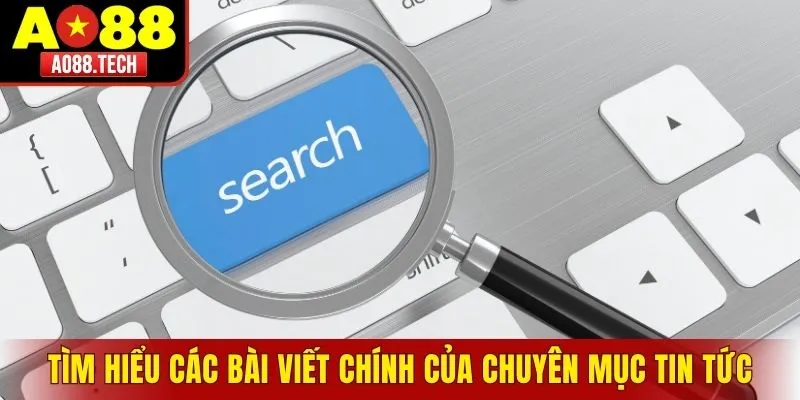 Tìm hiểu các bài viết chính của chuyên mục tin tức AO88