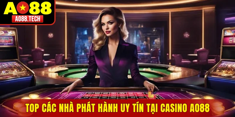 Top các nhà phát hành uy tín tại casino Ao88