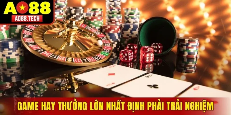 Game hay thưởng lớn nhất định phải trải nghiệm